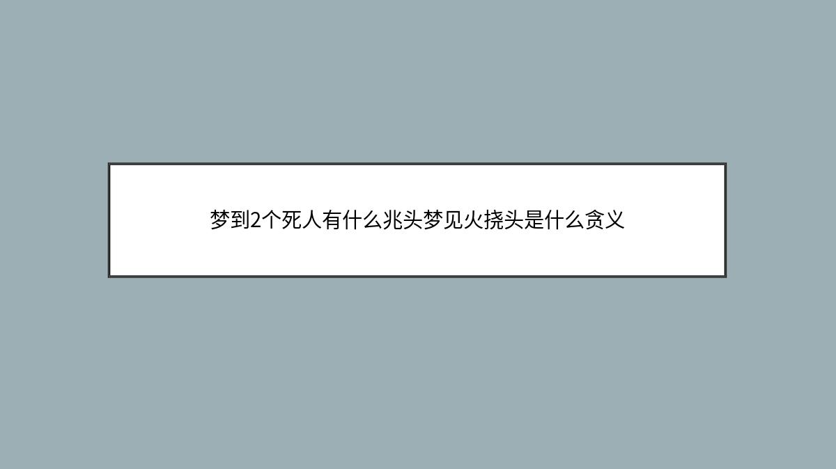 梦到2个死人有什么兆头梦见火挠头是什么贪义