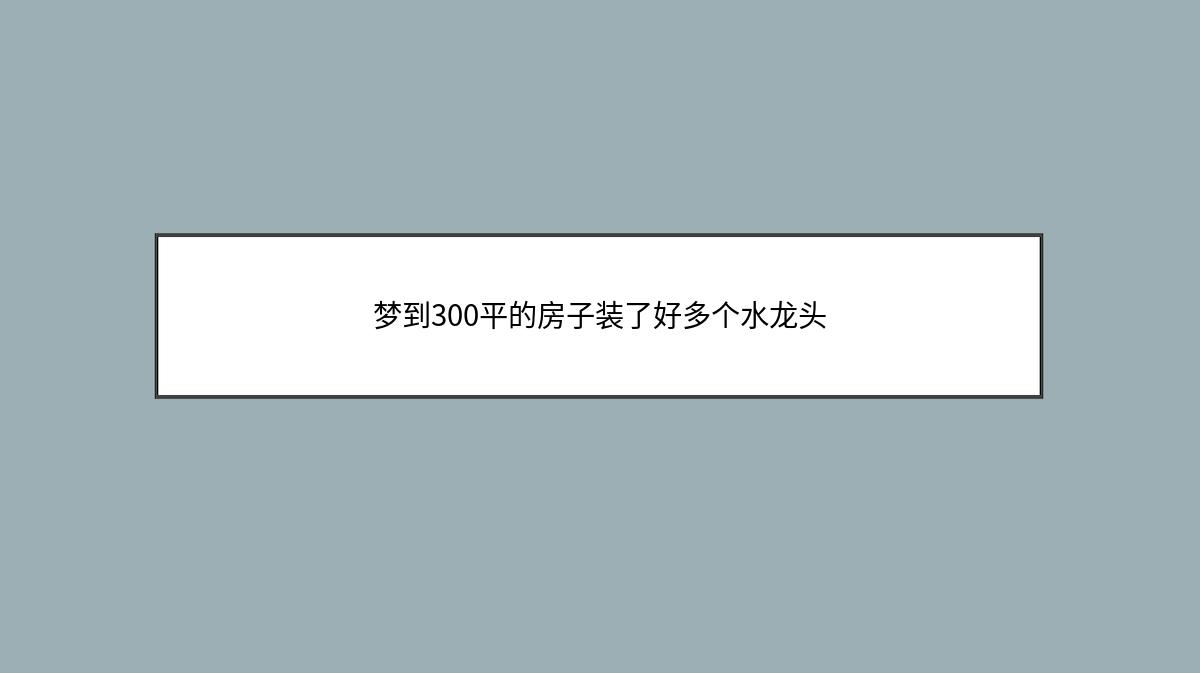 梦到300平的房子装了好多个水龙头