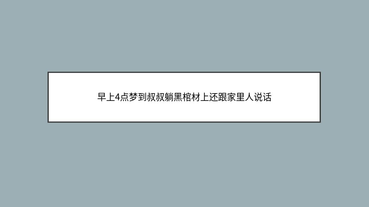 早上4点梦到叔叔躺黑棺材上还跟家里人说话