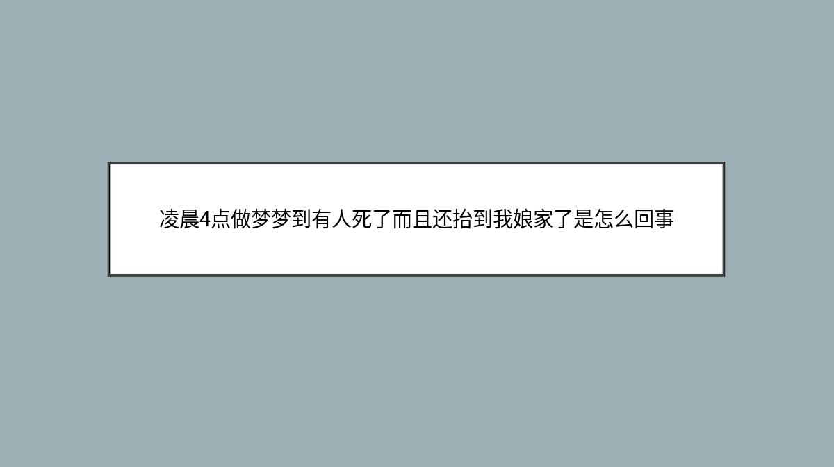 凌晨4点做梦梦到有人死了而且还抬到我娘家了是怎么回事