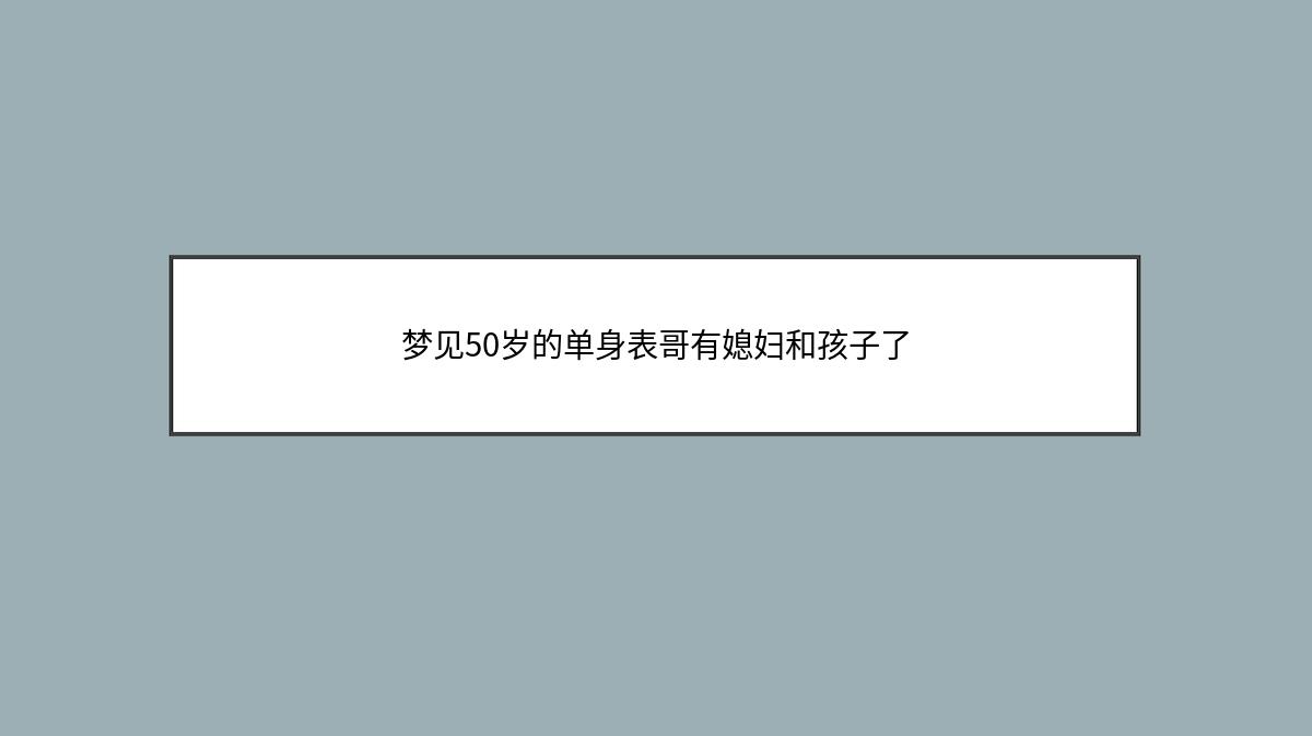 梦见50岁的单身表哥有媳妇和孩子了