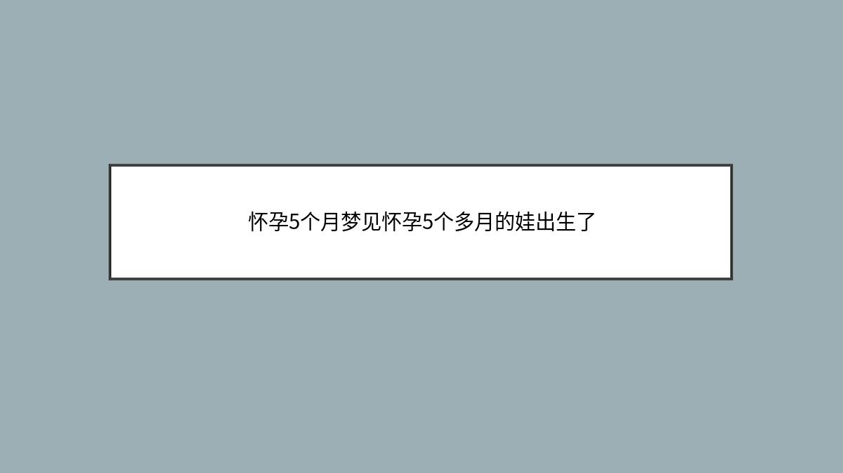 怀孕5个月梦见怀孕5个多月的娃出生了