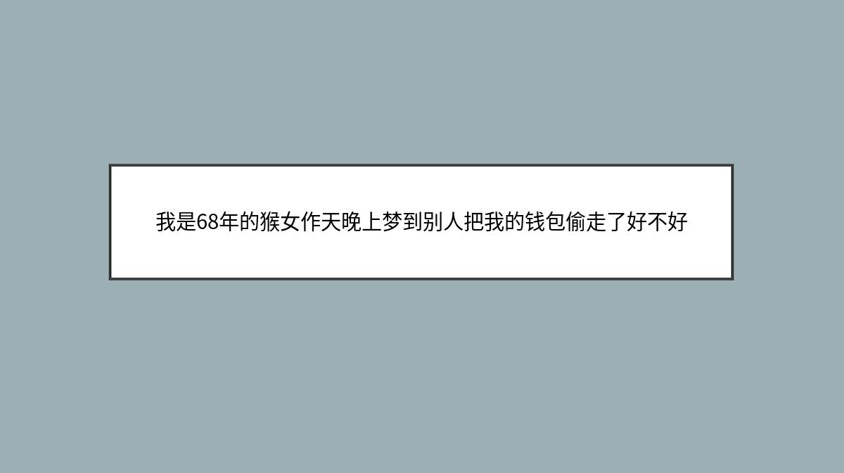 我是68年的猴女作天晚上梦到别人把我的钱包偷走了好不好