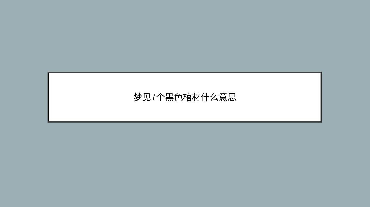 梦见7个黑色棺材什么意思