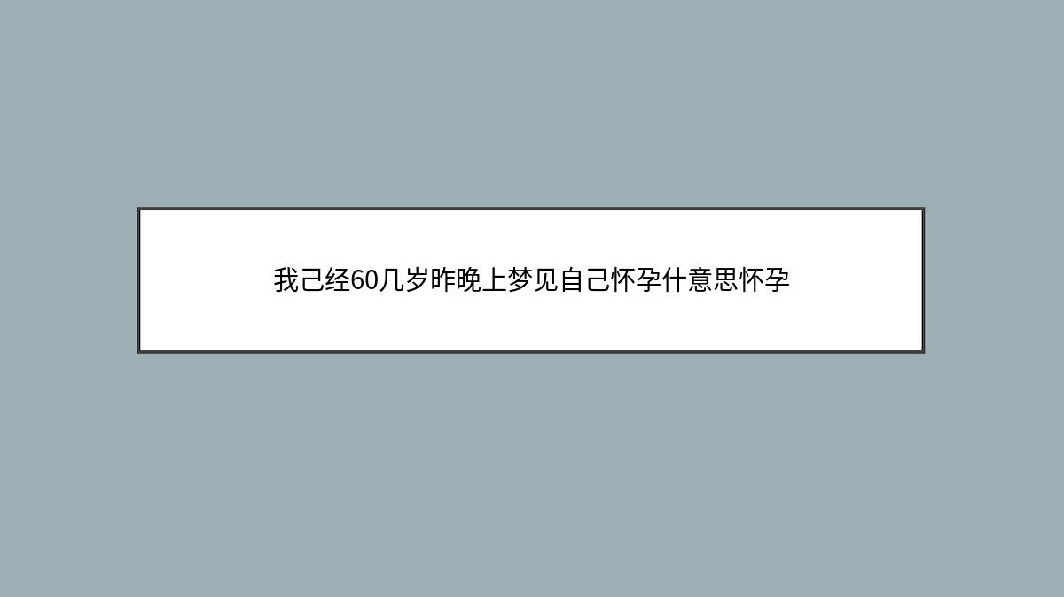 我己经60几岁昨晚上梦见自己怀孕什意思怀孕