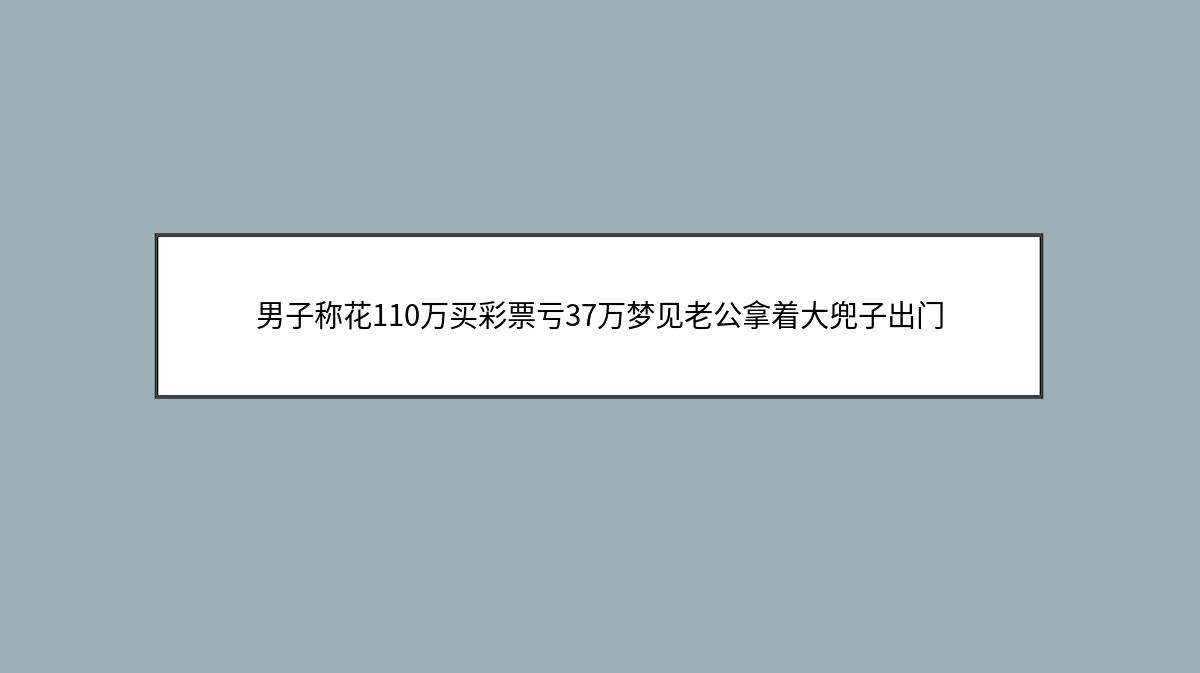 男子称花110万买彩票亏37万梦见老公拿着大兜子出门