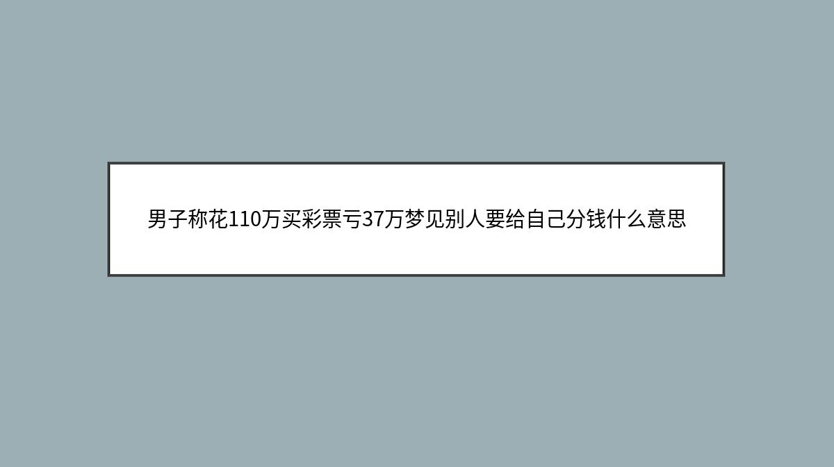 男子称花110万买彩票亏37万梦见别人要给自己分钱什么意思