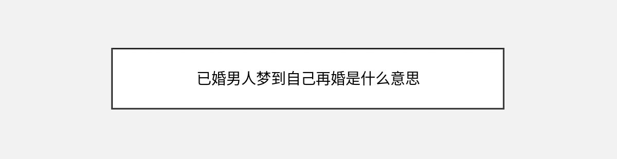 已婚男人梦到自己再婚是什么意思