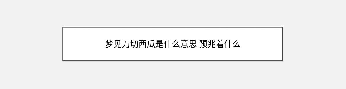 梦见刀切西瓜是什么意思 预兆着什么