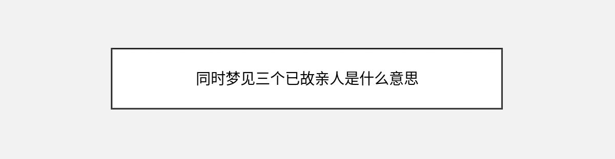 同时梦见三个已故亲人是什么意思