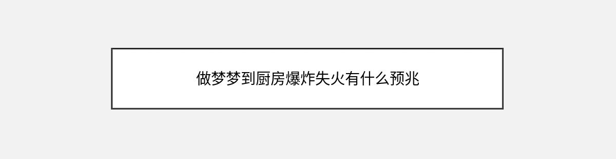 做梦梦到厨房爆炸失火有什么预兆