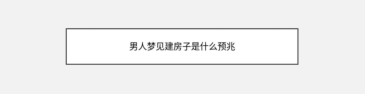 男人梦见建房子是什么预兆