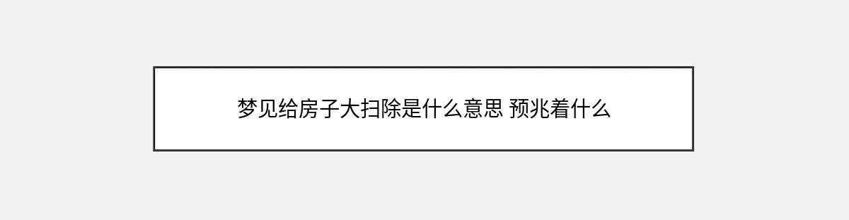 梦见给房子大扫除是什么意思 预兆着什么