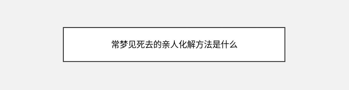 常梦见死去的亲人化解方法是什么