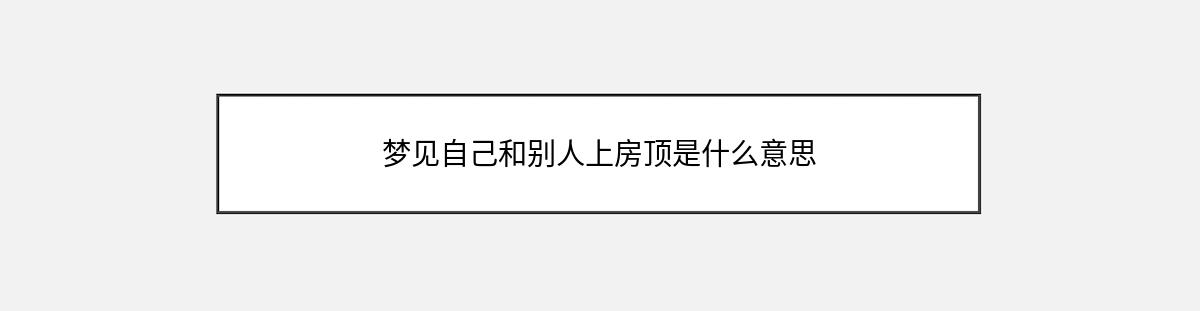 梦见自己和别人上房顶是什么意思