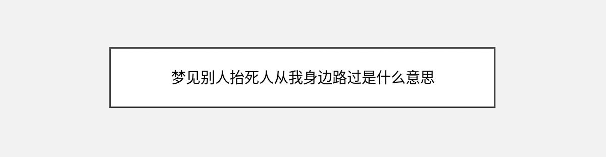 梦见别人抬死人从我身边路过是什么意思