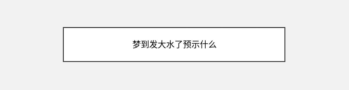 梦到发大水了预示什么