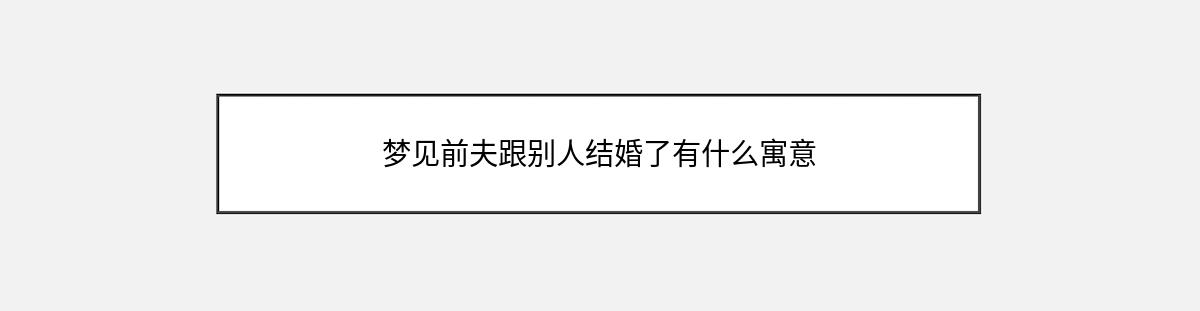 梦见前夫跟别人结婚了有什么寓意