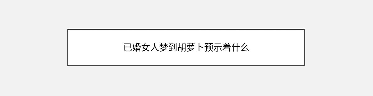 已婚女人梦到胡萝卜预示着什么