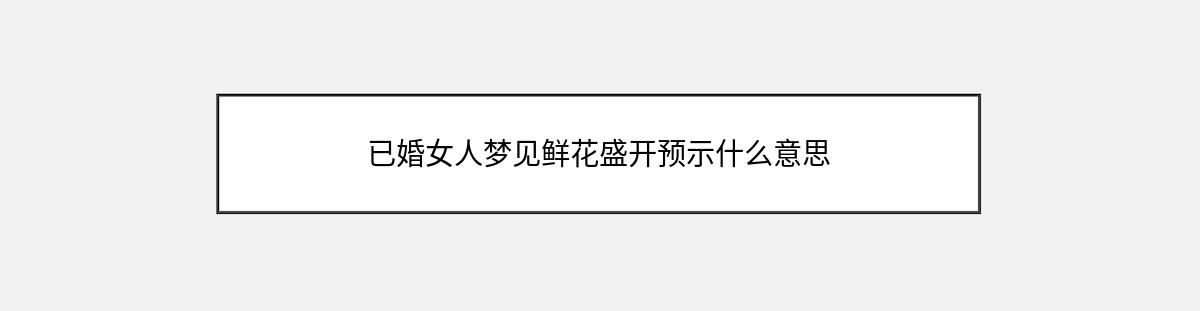 已婚女人梦见鲜花盛开预示什么意思