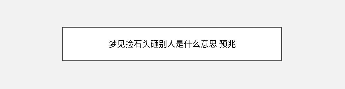 梦见捡石头砸别人是什么意思 预兆