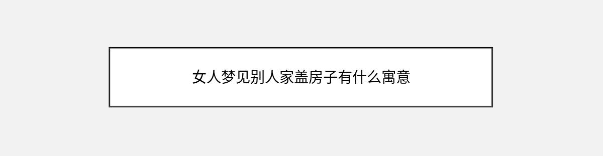 女人梦见别人家盖房子有什么寓意