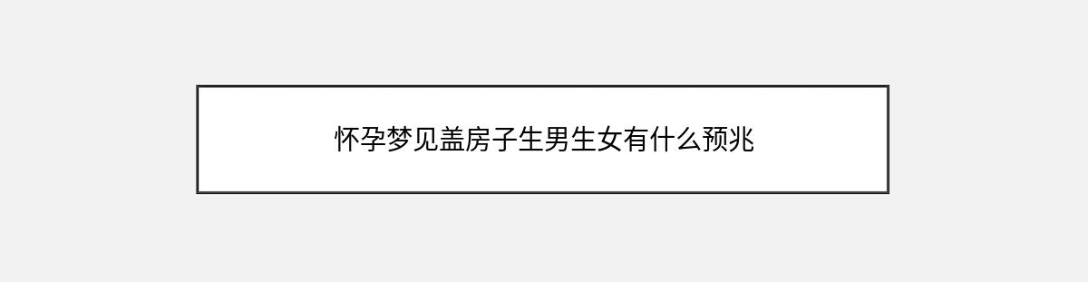 怀孕梦见盖房子生男生女有什么预兆