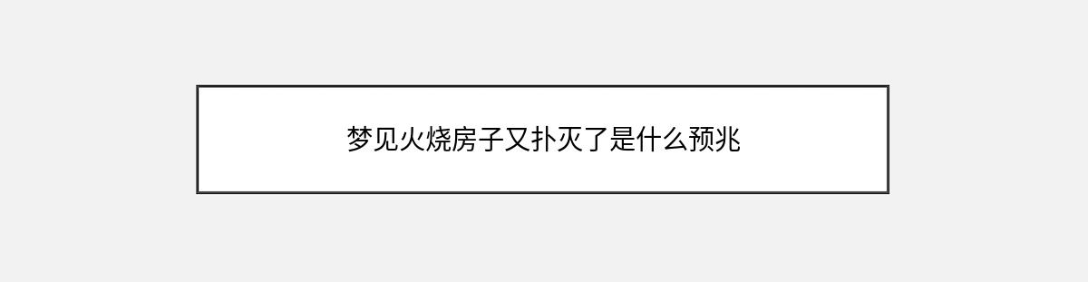 梦见火烧房子又扑灭了是什么预兆