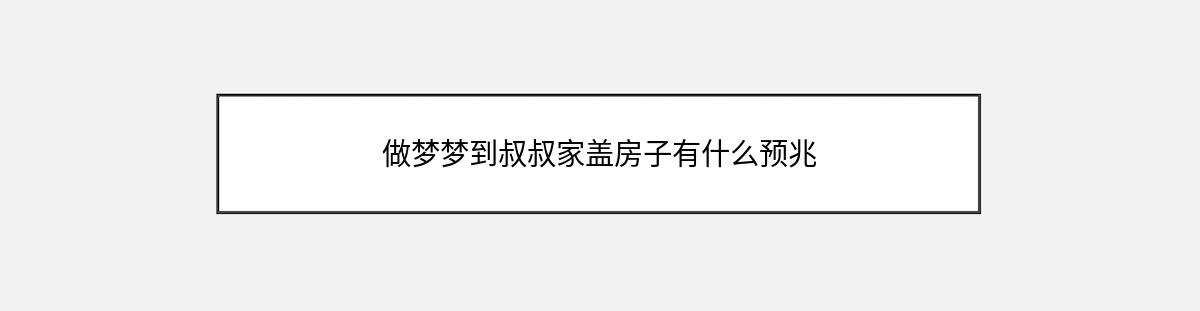 做梦梦到叔叔家盖房子有什么预兆