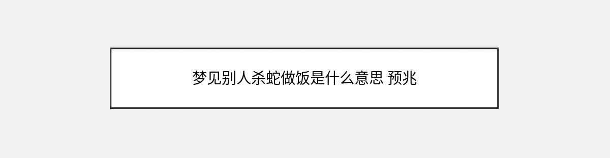 梦见别人杀蛇做饭是什么意思 预兆