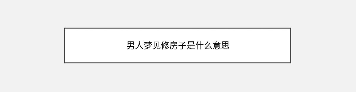 男人梦见修房子是什么意思