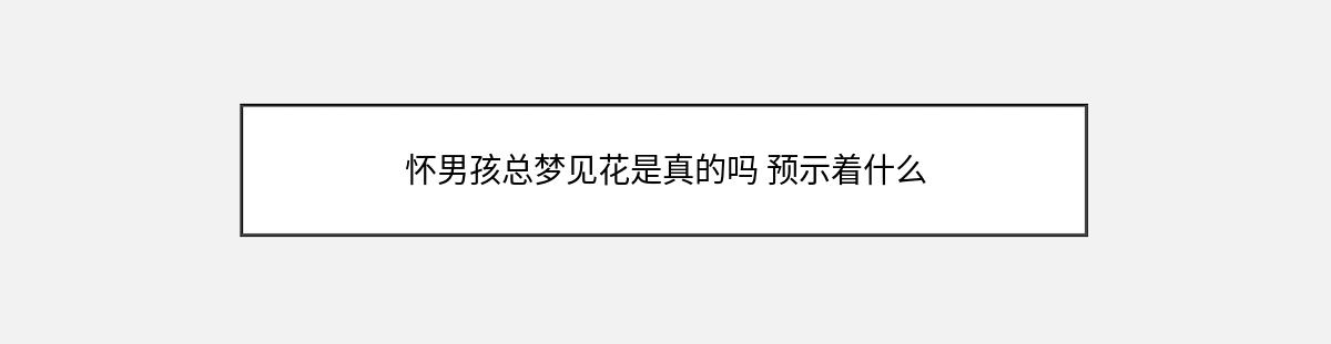 怀男孩总梦见花是真的吗 预示着什么