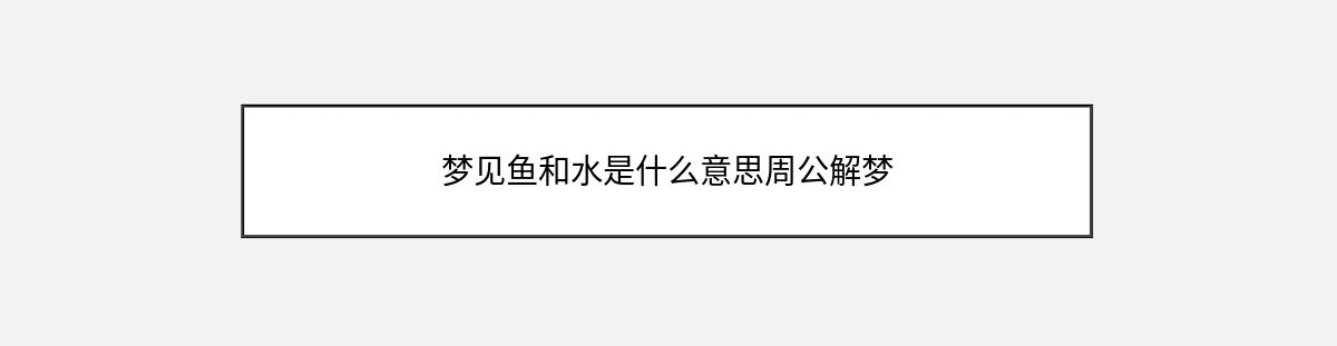 梦见鱼和水是什么意思周公解梦