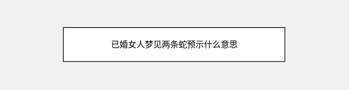 已婚女人梦见两条蛇预示什么意思