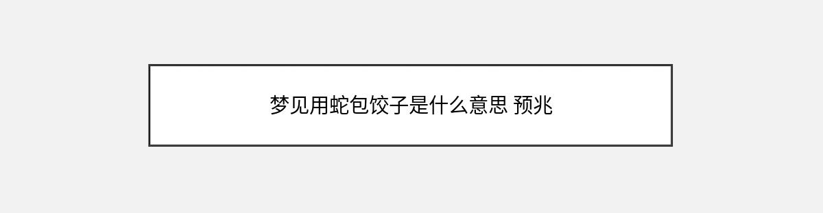 梦见用蛇包饺子是什么意思 预兆