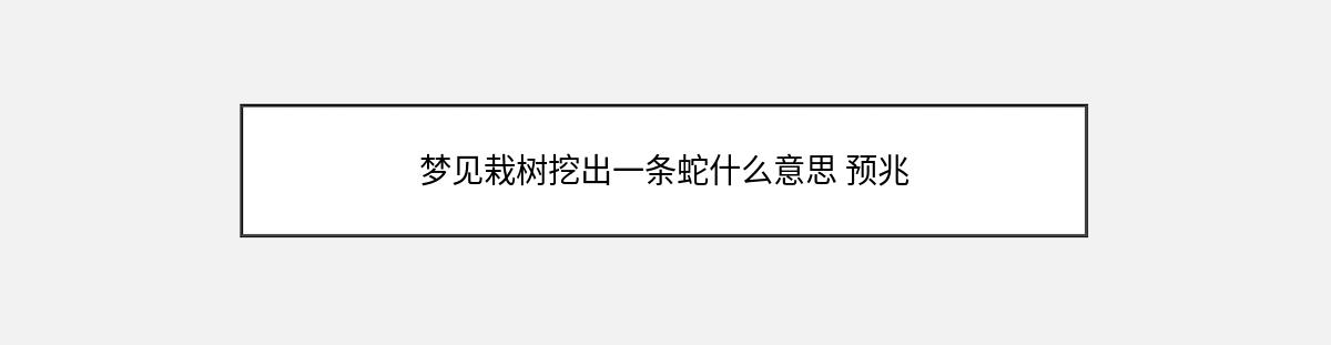 梦见栽树挖出一条蛇什么意思 预兆