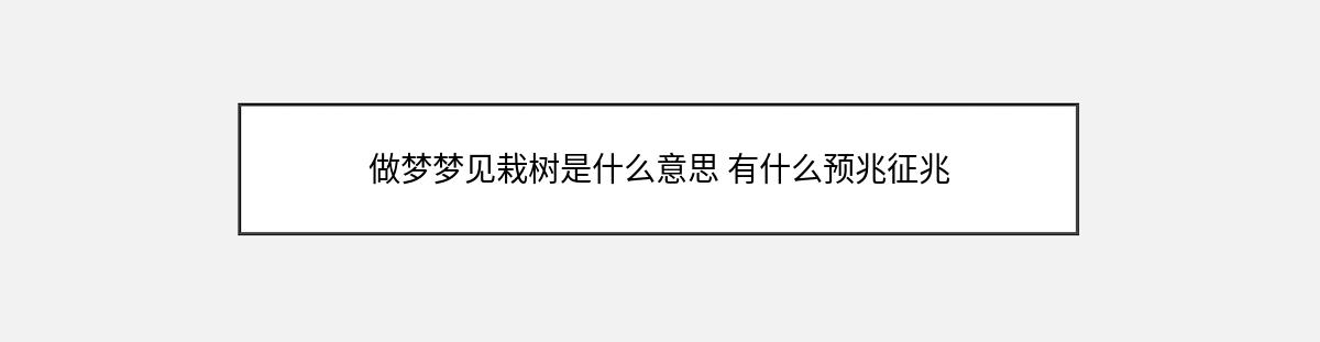 做梦梦见栽树是什么意思 有什么预兆征兆