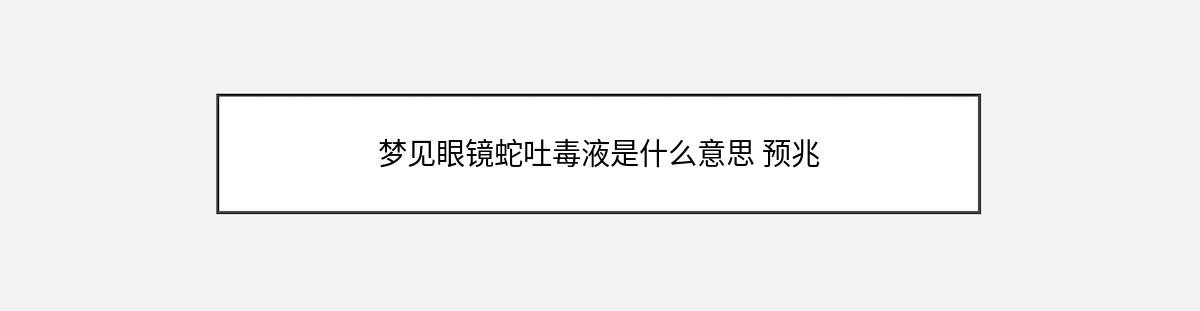 梦见眼镜蛇吐毒液是什么意思 预兆