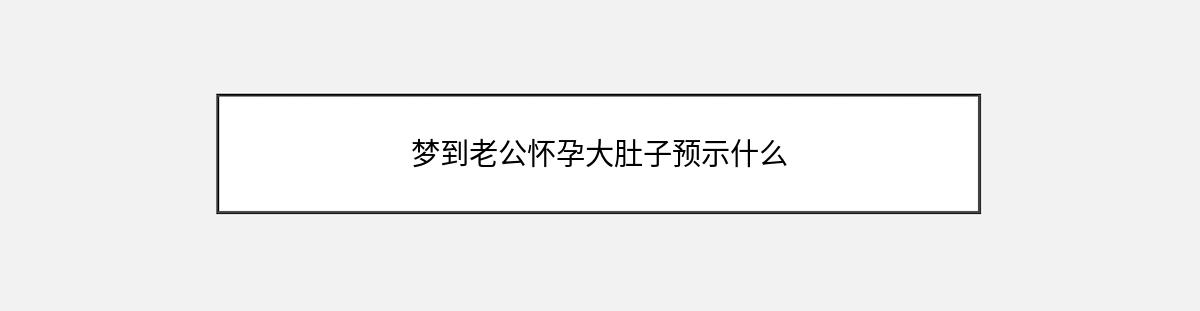 梦到老公怀孕大肚子预示什么