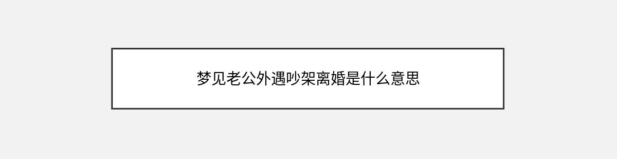 梦见老公外遇吵架离婚是什么意思