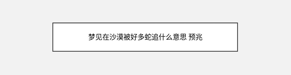 梦见在沙漠被好多蛇追什么意思 预兆