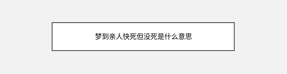 梦到亲人快死但没死是什么意思