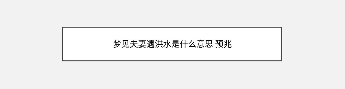 梦见夫妻遇洪水是什么意思 预兆