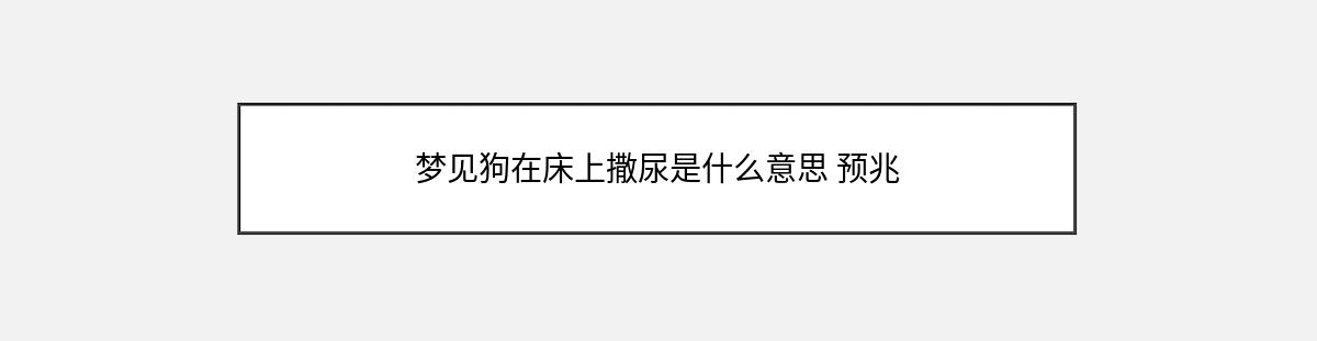 梦见狗在床上撒尿是什么意思 预兆