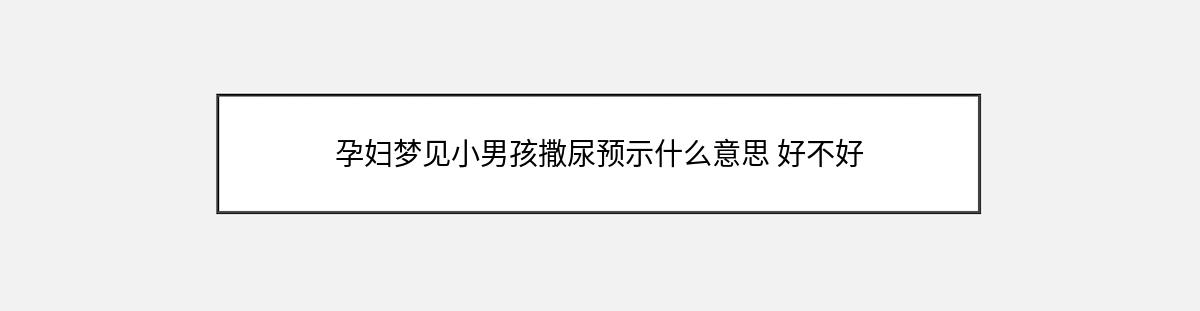 孕妇梦见小男孩撒尿预示什么意思 好不好