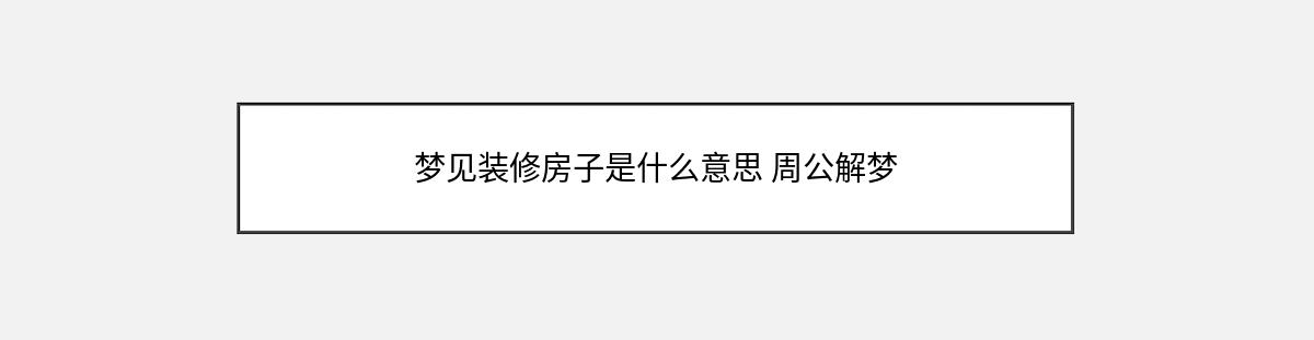 梦见装修房子是什么意思 周公解梦