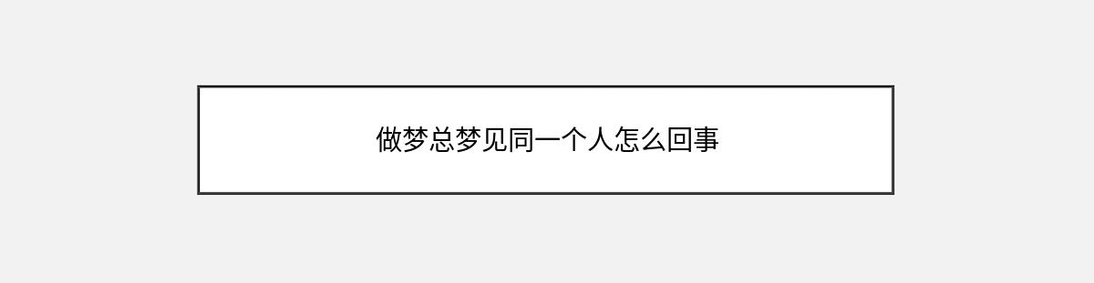 做梦总梦见同一个人怎么回事