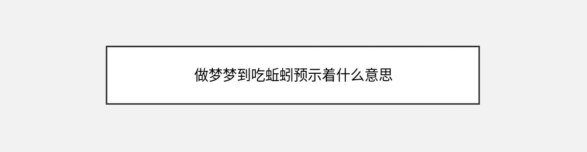 做梦梦到吃蚯蚓预示着什么意思