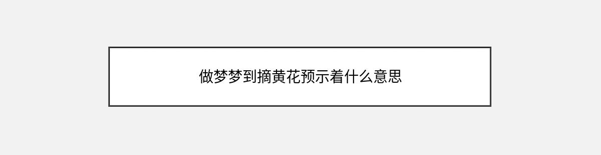 做梦梦到摘黄花预示着什么意思