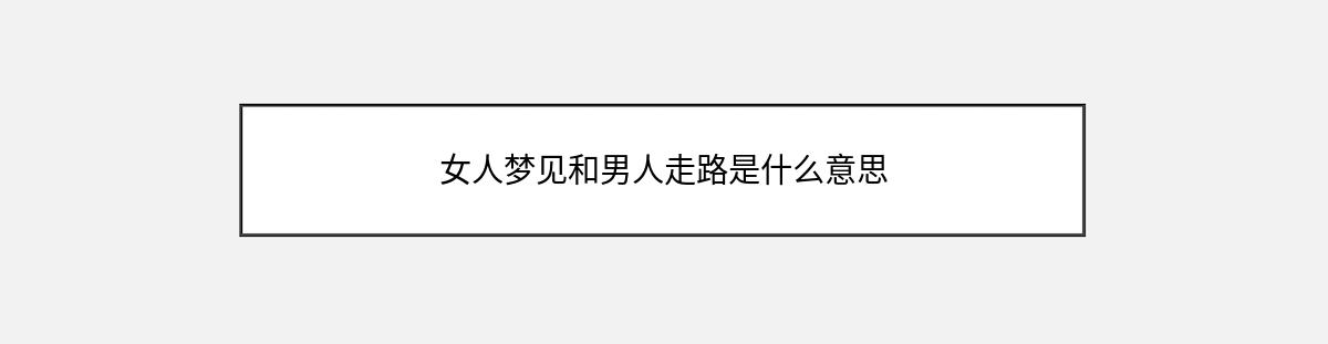 女人梦见和男人走路是什么意思